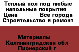 Теплый пол под любые напольные покрытия › Цена ­ 1 000 - Все города Строительство и ремонт » Материалы   . Калининградская обл.,Пионерский г.
